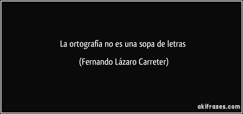 La ortografía no es una sopa de letras (Fernando Lázaro Carreter)