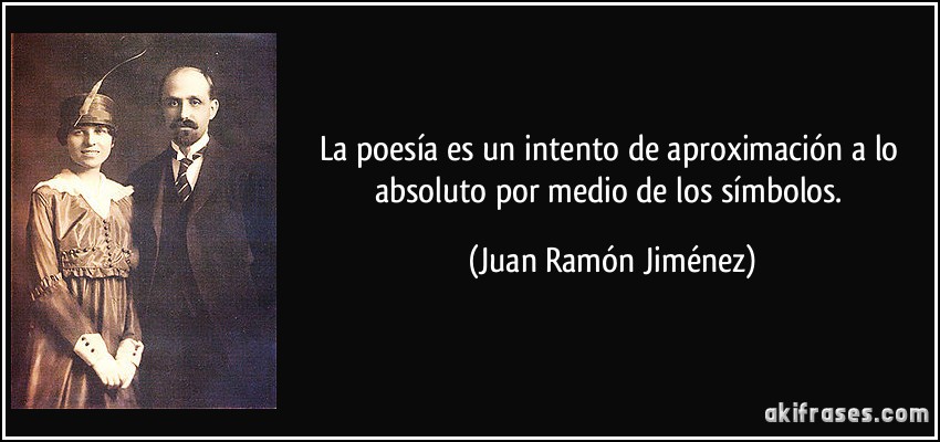 La poesía es un intento de aproximación a lo absoluto por medio de los símbolos. (Juan Ramón Jiménez)