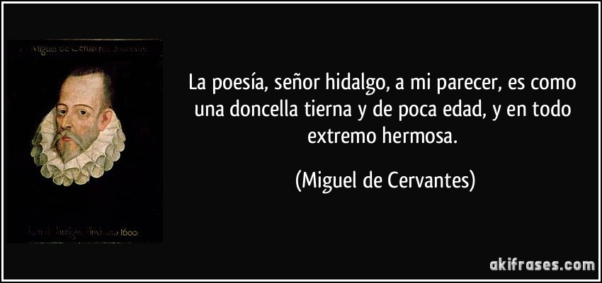 La poesía, señor hidalgo, a mi parecer, es como una doncella tierna y de poca edad, y en todo extremo hermosa. (Miguel de Cervantes)