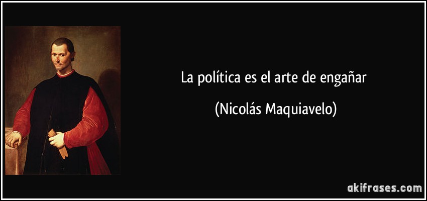 La política es el arte de engañar (Nicolás Maquiavelo)