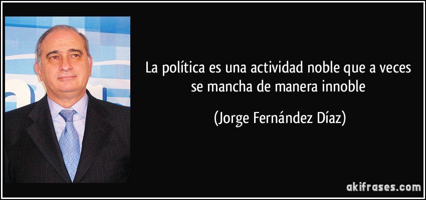 La política es una actividad noble que a veces se mancha de manera innoble (Jorge Fernández Díaz)