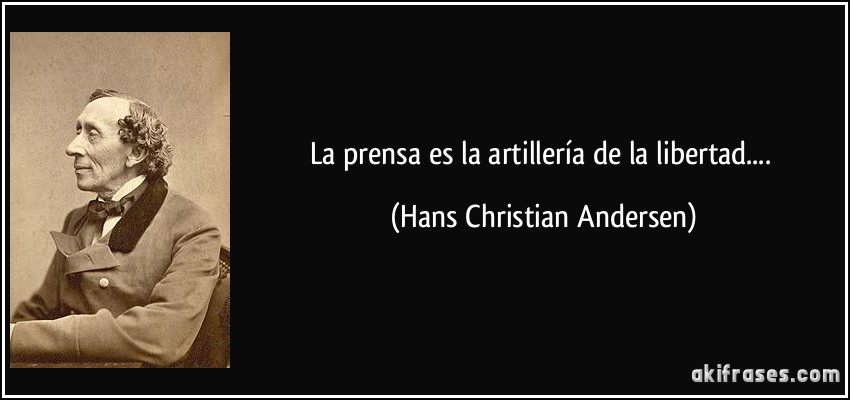 La prensa es la artillería de la libertad.... (Hans Christian Andersen)