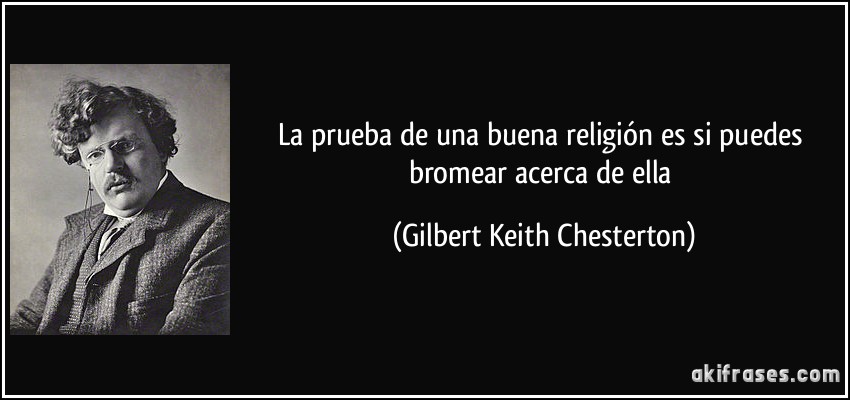 La prueba de una buena religión es si puedes bromear acerca de ella (Gilbert Keith Chesterton)