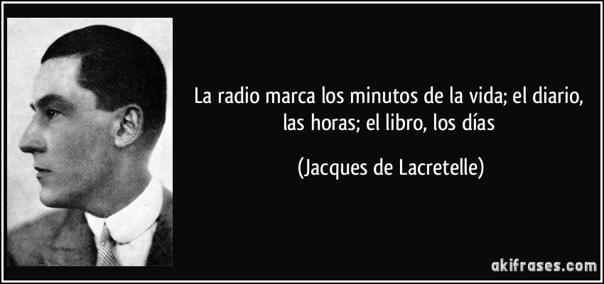 La radio marca los minutos de la vida; el diario, las horas; el libro, los días (Jacques de Lacretelle)