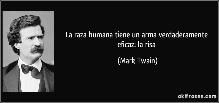 La raza humana tiene un arma verdaderamente eficaz: la risa (Mark Twain)