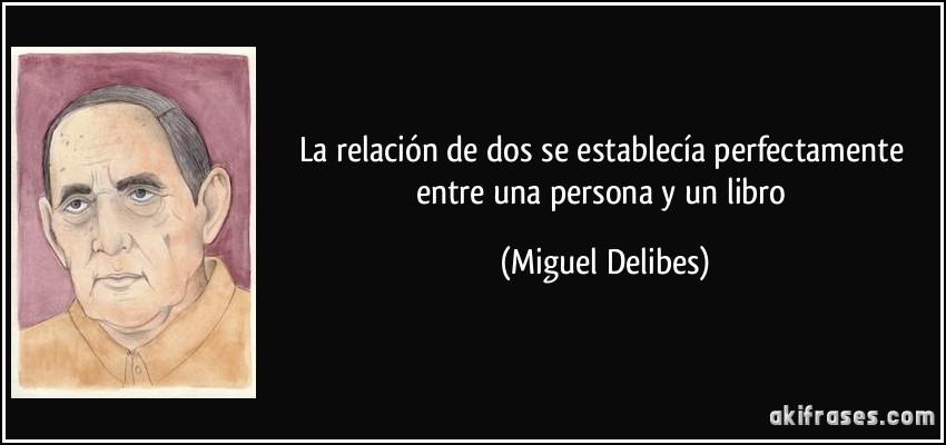La relación de dos se establecía perfectamente entre una persona y un libro (Miguel Delibes)