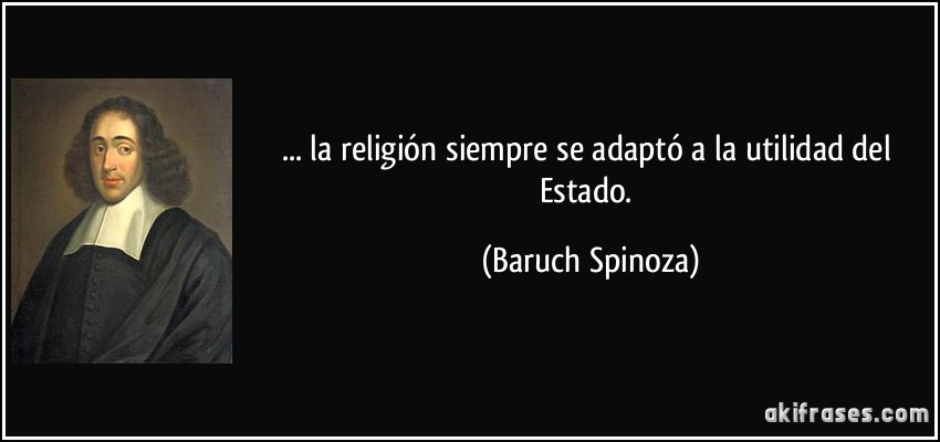 ... la religión siempre se adaptó a la utilidad del Estado. (Baruch Spinoza)