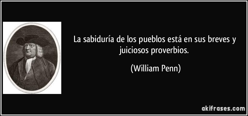 La sabiduría de los pueblos está en sus breves y juiciosos proverbios. (William Penn)