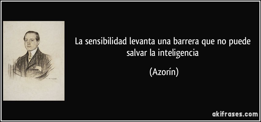 La sensibilidad levanta una barrera que no puede salvar la inteligencia (Azorín)