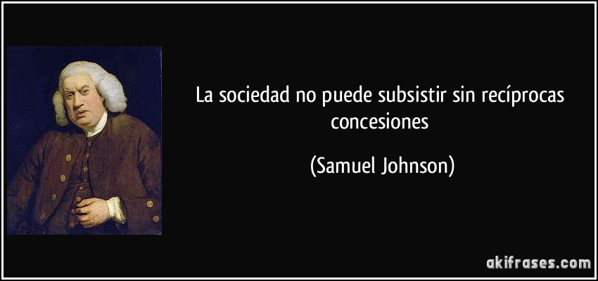 La sociedad no puede subsistir sin recíprocas concesiones (Samuel Johnson)