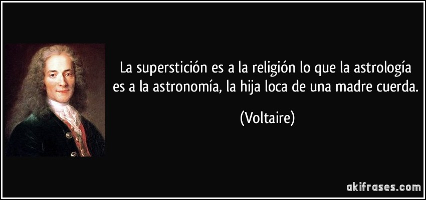 La superstición es a la religión lo que la astrología es a la astronomía, la hija loca de una madre cuerda. (Voltaire)