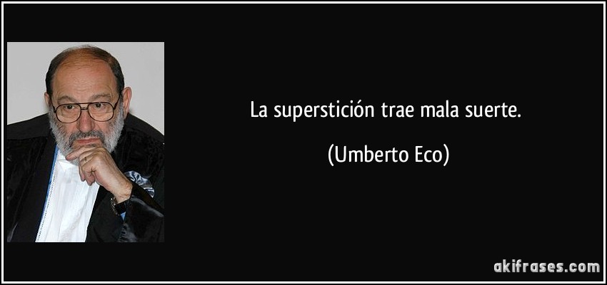 La superstición trae mala suerte. (Umberto Eco)
