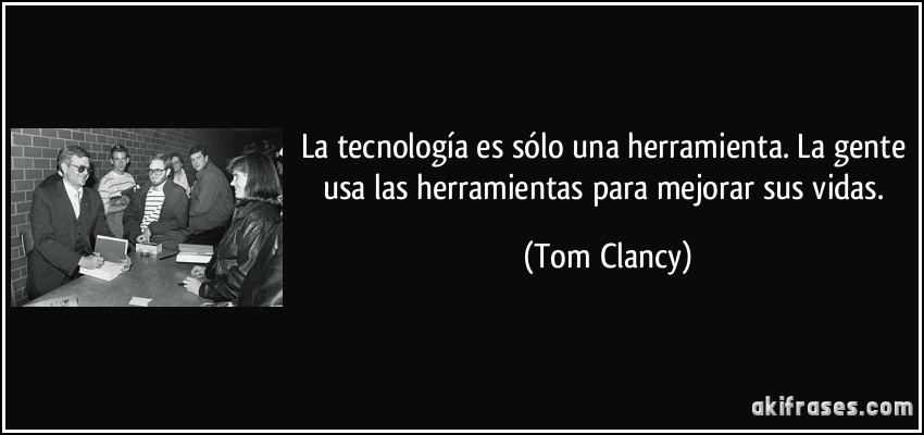 La tecnología es sólo una herramienta. La gente usa las herramientas para mejorar sus vidas. (Tom Clancy)