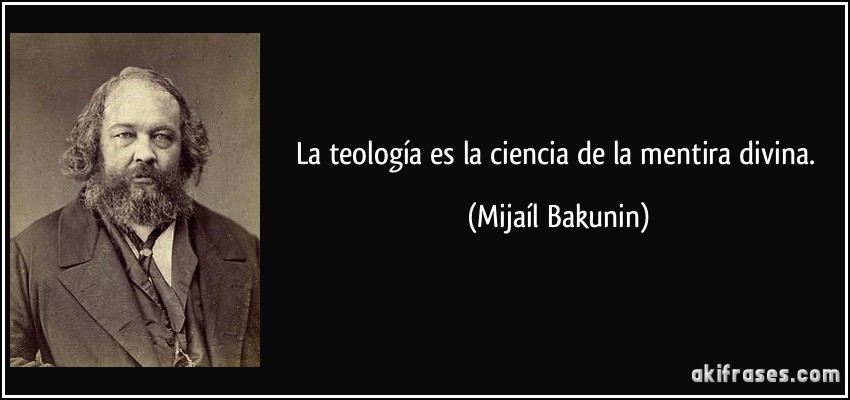 La teología es la ciencia de la mentira divina. (Mijaíl Bakunin)