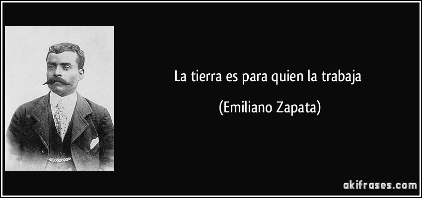 La tierra es para quien la trabaja (Emiliano Zapata)