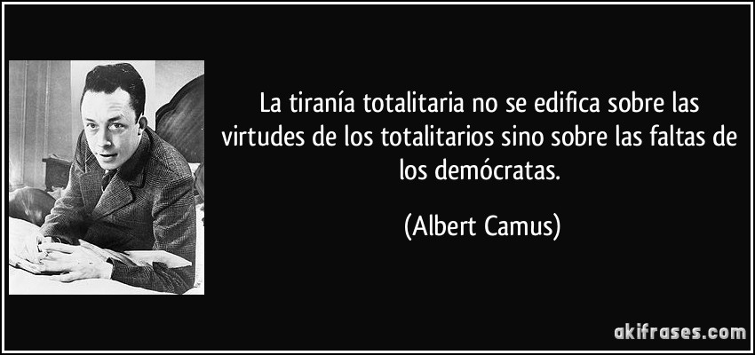 La tiranía totalitaria no se edifica sobre las virtudes de los totalitarios sino sobre las faltas de los demócratas. (Albert Camus)