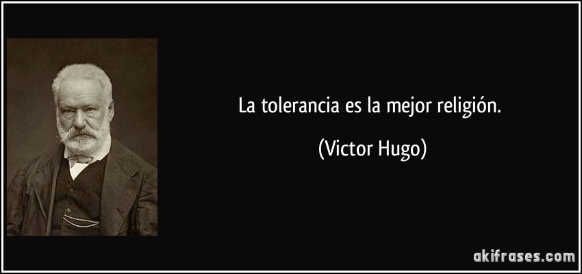 La tolerancia es la mejor religión. (Victor Hugo)