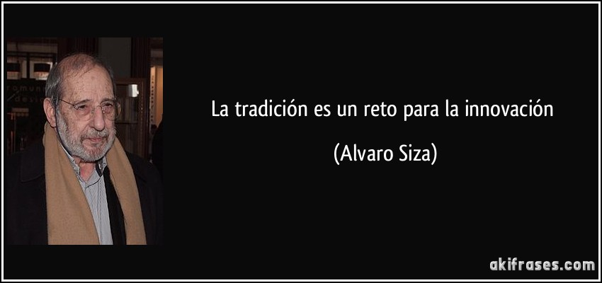 La tradición es un reto para la innovación (Alvaro Siza)