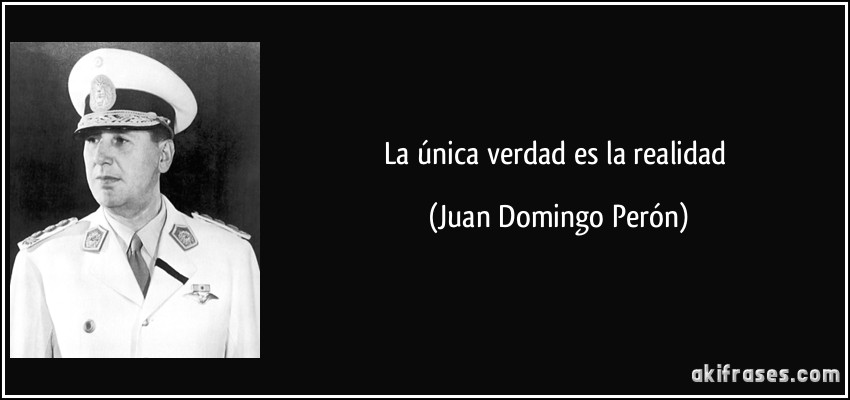 La única verdad es la realidad (Juan Domingo Perón)