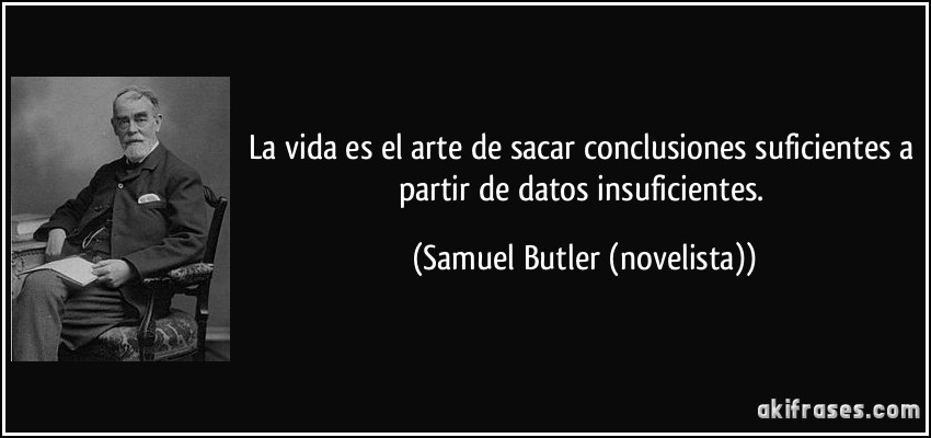 La vida es el arte de sacar conclusiones suficientes a partir de datos insuficientes. (Samuel Butler (novelista))