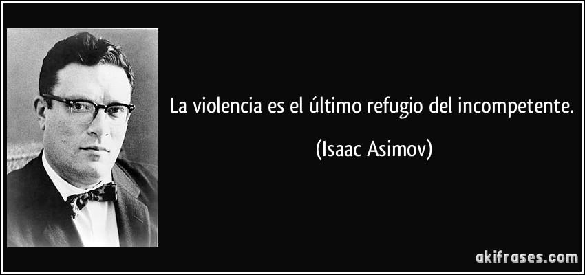 La violencia es el último refugio del incompetente. (Isaac Asimov)