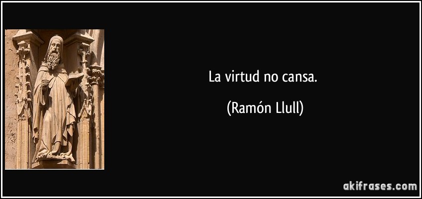 La virtud no cansa. (Ramón Llull)
