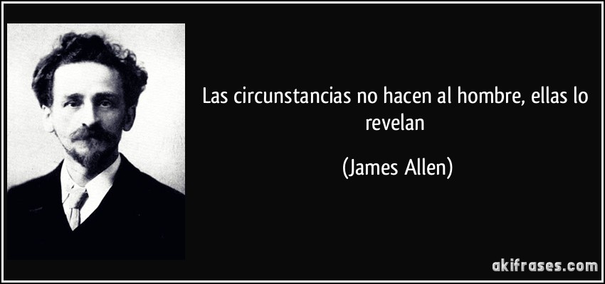 Las circunstancias no hacen al hombre, ellas lo revelan (James Allen)