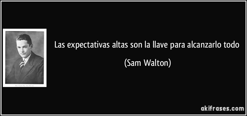 Las expectativas altas son la llave para alcanzarlo todo (Sam Walton)