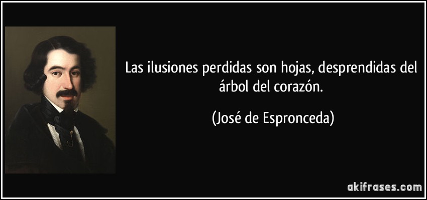 Las ilusiones perdidas son hojas, desprendidas del árbol del corazón. (José de Espronceda)