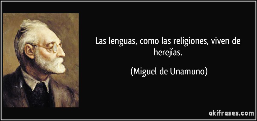 Las lenguas, como las religiones, viven de herejías. (Miguel de Unamuno)