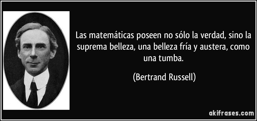 Las matemáticas poseen no sólo la verdad, sino la suprema belleza, una belleza fría y austera, como una tumba. (Bertrand Russell)
