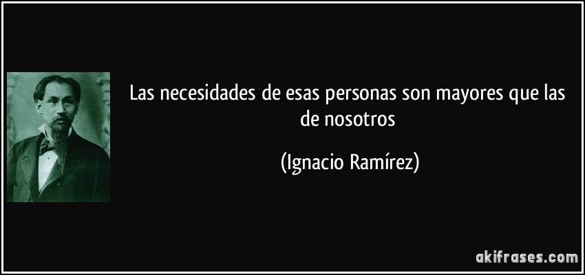 Las necesidades de esas personas son mayores que las de nosotros (Ignacio Ramírez)
