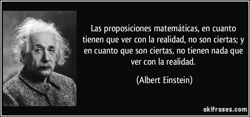 Las proposiciones matemáticas, en cuanto tienen que ver con la realidad, no son ciertas; y en cuanto que son ciertas, no tienen nada que ver con la realidad. (Albert Einstein)