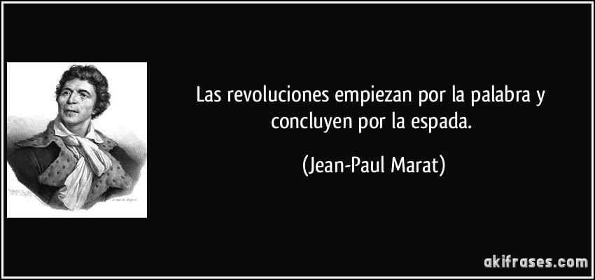 Las revoluciones empiezan por la palabra y concluyen por la espada. (Jean-Paul Marat)