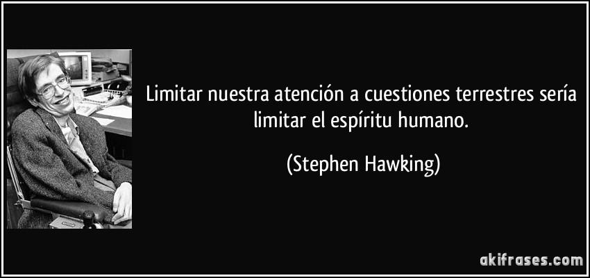 Limitar nuestra atención a cuestiones terrestres sería limitar el espíritu humano. (Stephen Hawking)