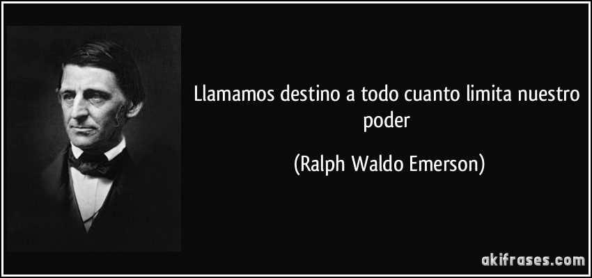 Llamamos destino a todo cuanto limita nuestro poder (Ralph Waldo Emerson)