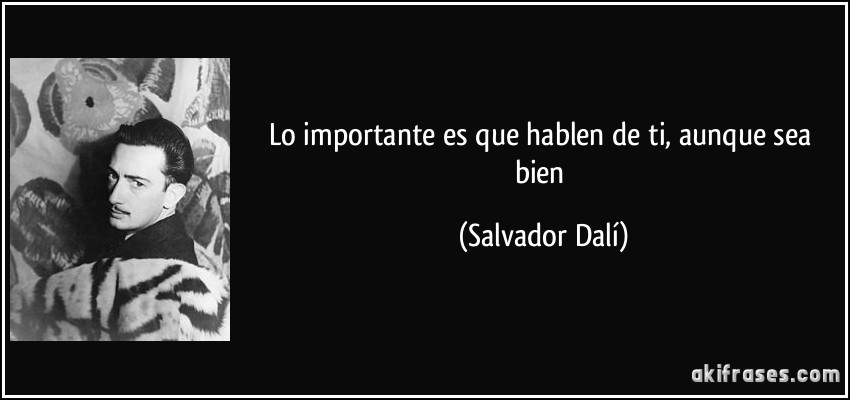 Lo importante es que hablen de ti, aunque sea bien (Salvador Dalí)