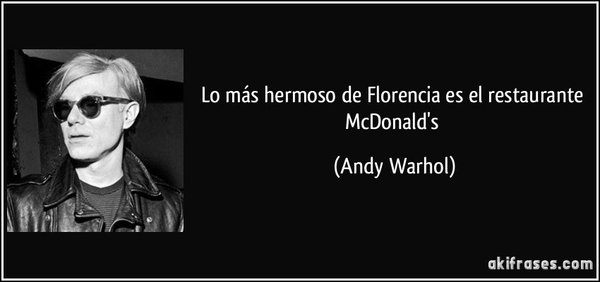 Lo más hermoso de Florencia es el restaurante McDonald's (Andy Warhol)