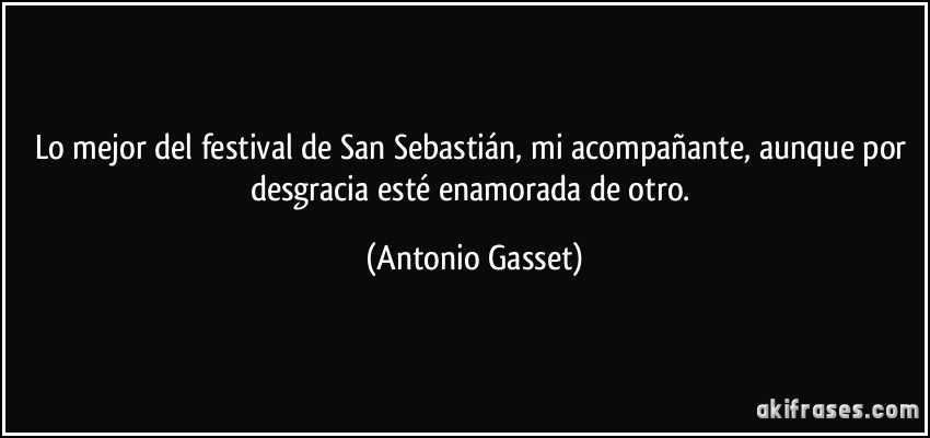 Lo mejor del festival de San Sebastián, mi acompañante, aunque por desgracia esté enamorada de otro. (Antonio Gasset)