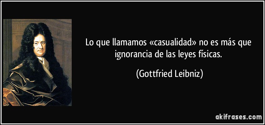 Lo que llamamos «casualidad» no es más que ignorancia de las leyes físicas. (Gottfried Leibniz)