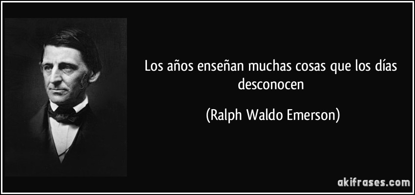 Los años enseñan muchas cosas que los días desconocen (Ralph Waldo Emerson)