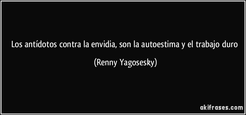 Los antídotos contra la envidia, son la autoestima y el trabajo duro (Renny Yagosesky)