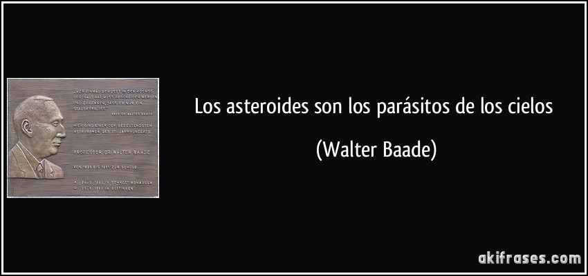 Los asteroides son los parásitos de los cielos (Walter Baade)