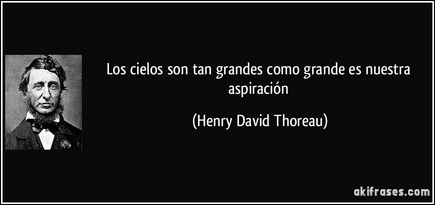 Los cielos son tan grandes como grande es nuestra aspiración (Henry David Thoreau)