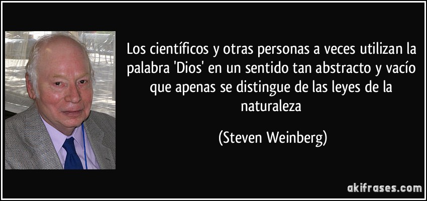 Los científicos y otras personas a veces utilizan la palabra 'Dios' en un sentido tan abstracto y vacío que apenas se distingue de las leyes de la naturaleza (Steven Weinberg)