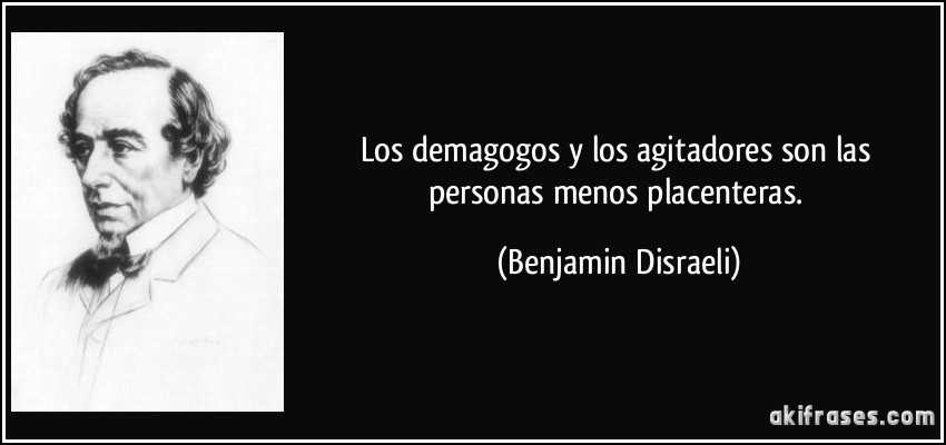 Los demagogos y los agitadores son las personas menos placenteras. (Benjamin Disraeli)