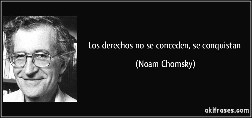 Los derechos no se conceden, se conquistan (Noam Chomsky)