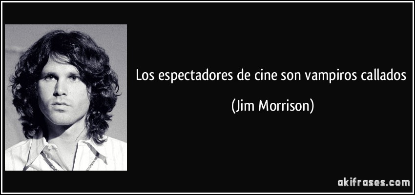 Los espectadores de cine son vampiros callados (Jim Morrison)