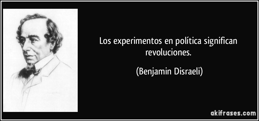 Los experimentos en política significan revoluciones. (Benjamin Disraeli)