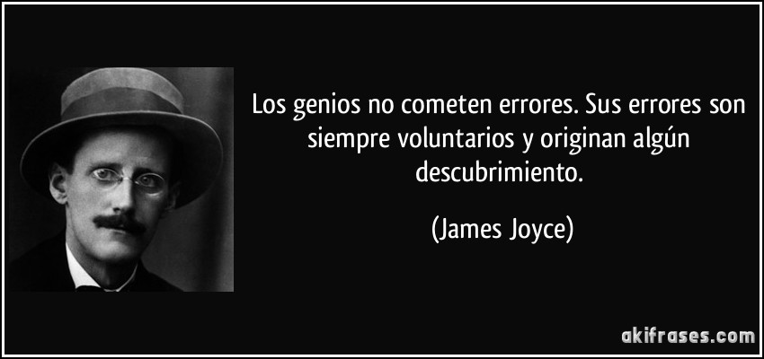 Los genios no cometen errores. Sus errores son siempre voluntarios y originan algún descubrimiento. (James Joyce)
